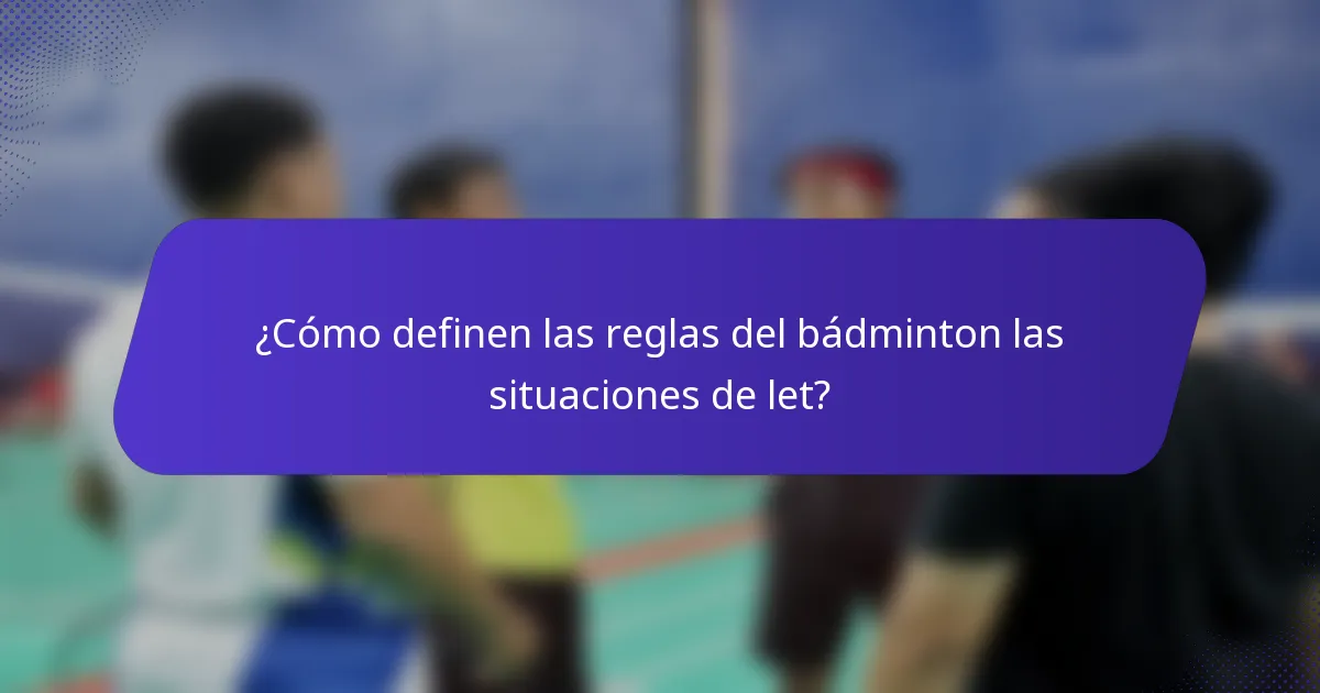 ¿Cómo definen las reglas del bádminton las situaciones de let?