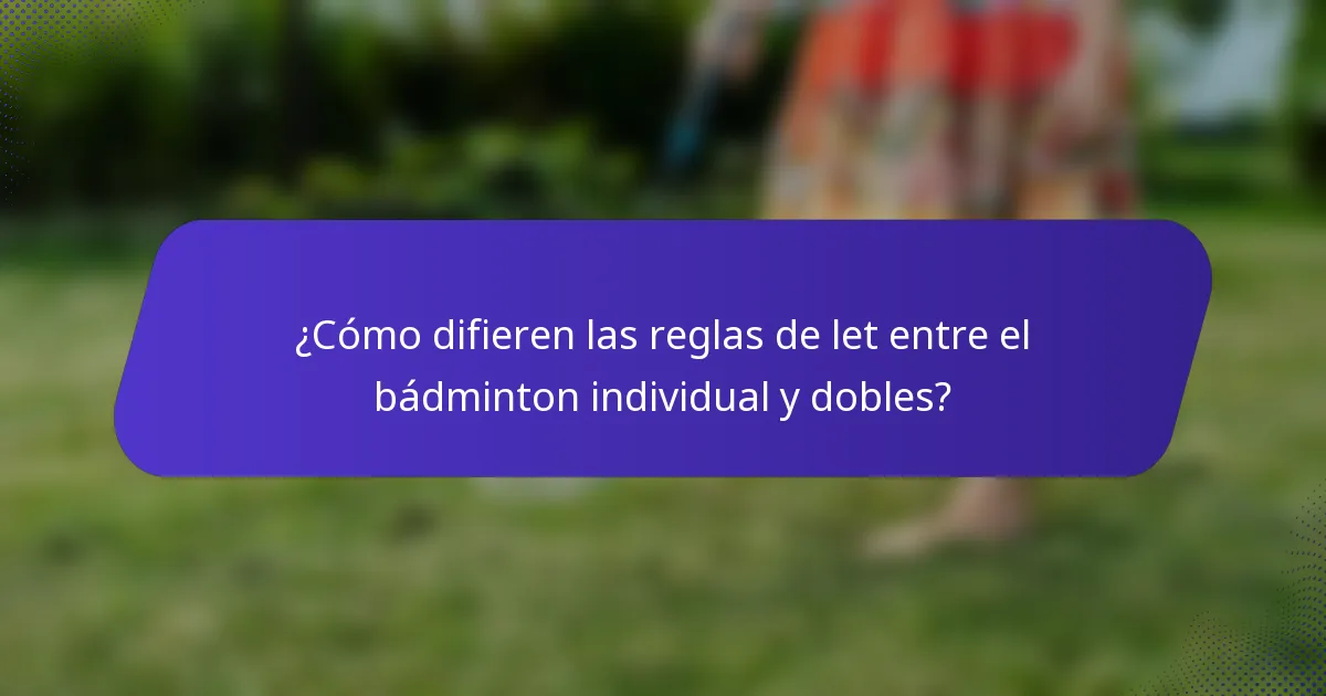 ¿Cómo difieren las reglas de let entre el bádminton individual y dobles?