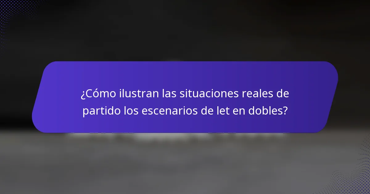 ¿Cómo ilustran las situaciones reales de partido los escenarios de let en dobles?