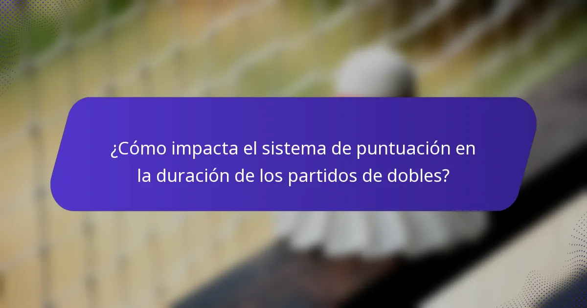 ¿Cómo impacta el sistema de puntuación en la duración de los partidos de dobles?