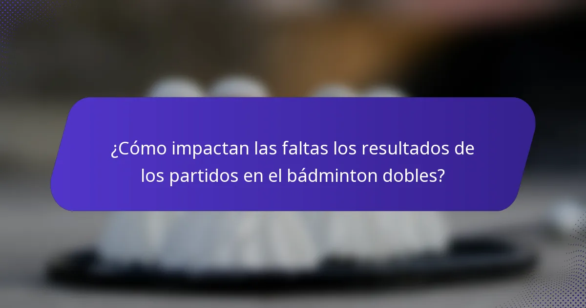 ¿Cómo impactan las faltas los resultados de los partidos en el bádminton dobles?