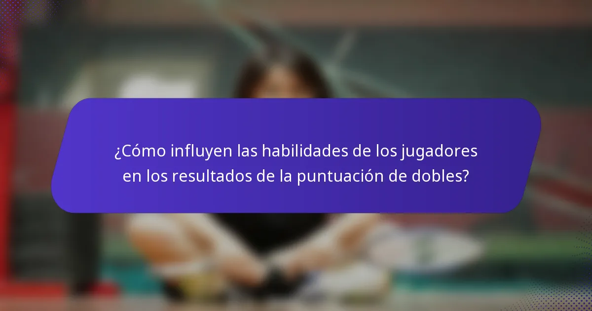 ¿Cómo influyen las habilidades de los jugadores en los resultados de la puntuación de dobles?