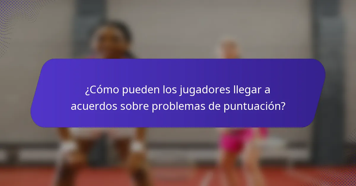 ¿Cómo pueden los jugadores llegar a acuerdos sobre problemas de puntuación?
