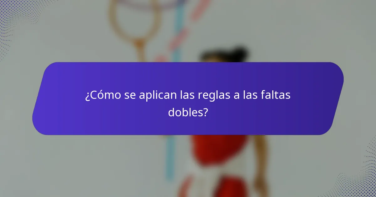 ¿Cómo se aplican las reglas a las faltas dobles?