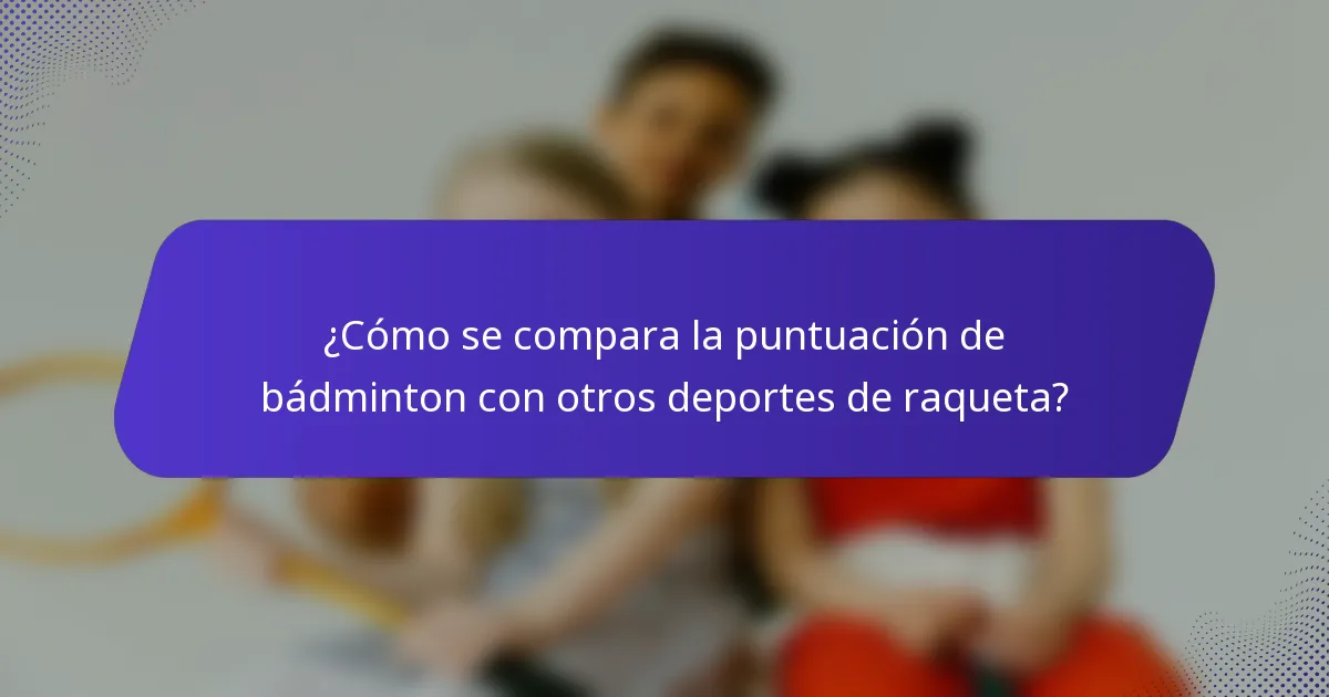 ¿Cómo se compara la puntuación de bádminton con otros deportes de raqueta?