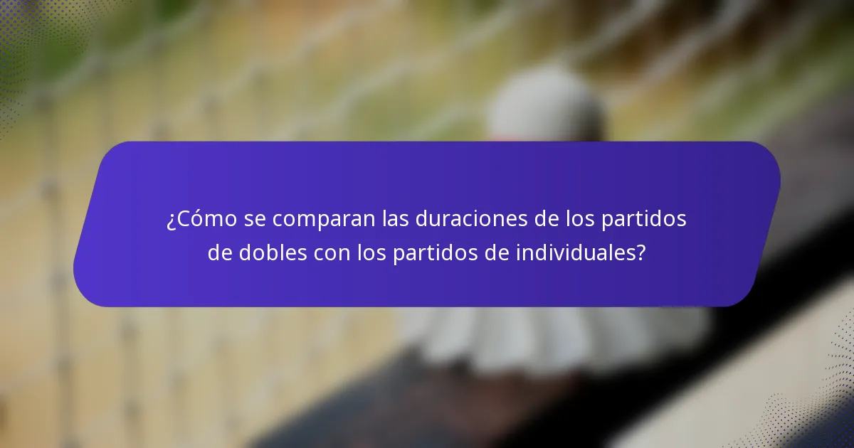 ¿Cómo se comparan las duraciones de los partidos de dobles con los partidos de individuales?