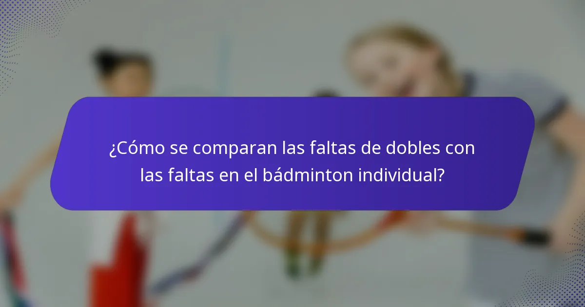 ¿Cómo se comparan las faltas de dobles con las faltas en el bádminton individual?