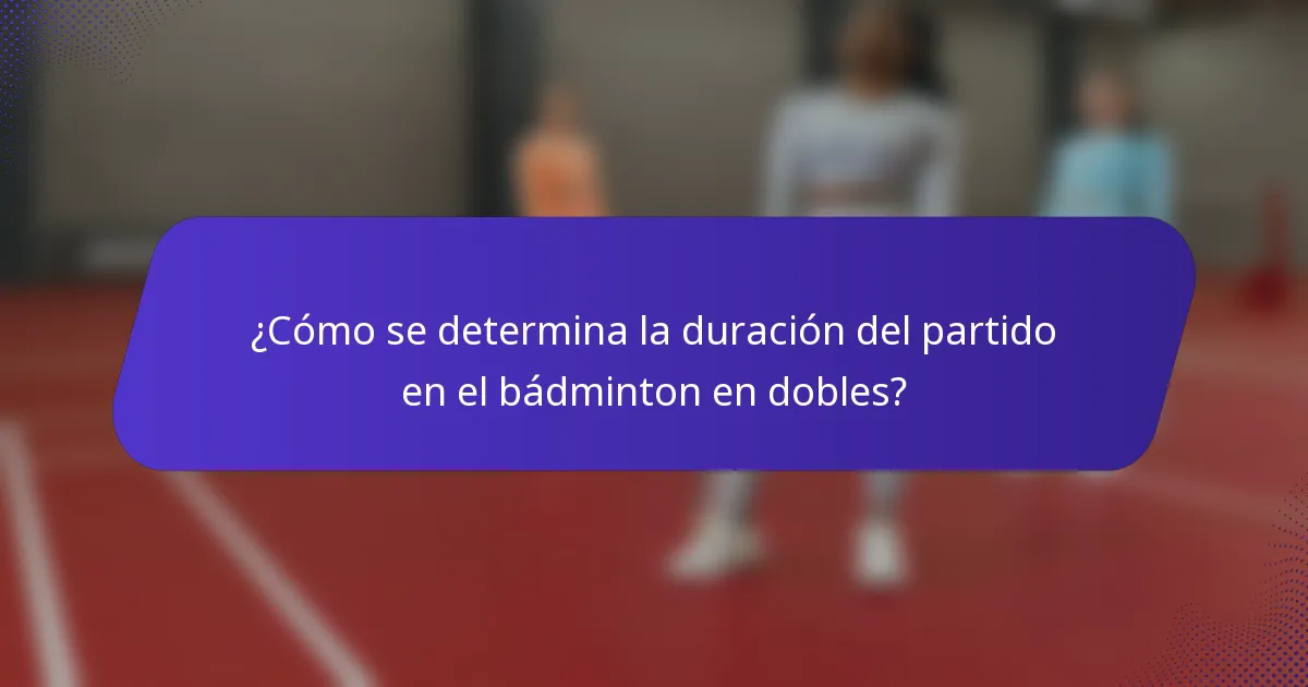 ¿Cómo se determina la duración del partido en el bádminton en dobles?