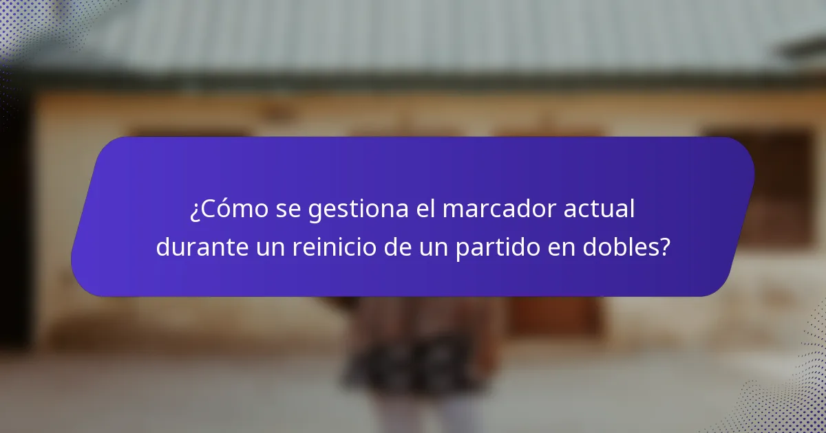 ¿Cómo se gestiona el marcador actual durante un reinicio de un partido en dobles?