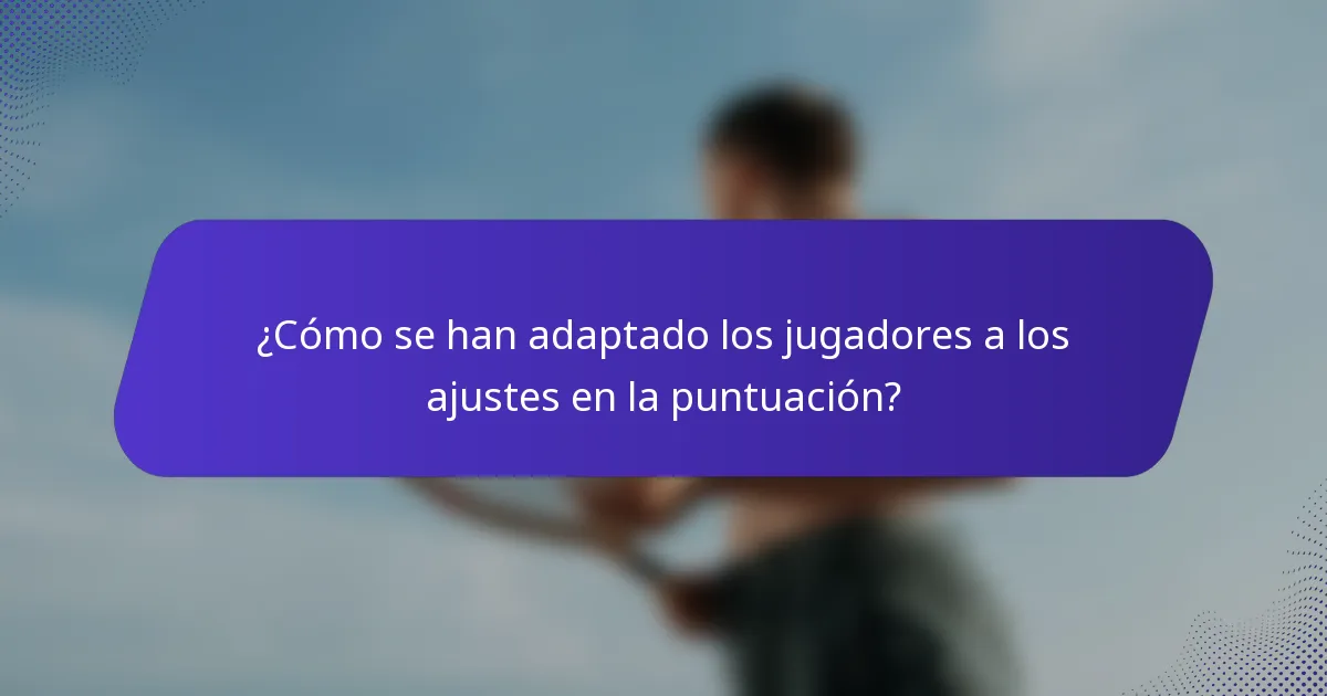 ¿Cómo se han adaptado los jugadores a los ajustes en la puntuación?