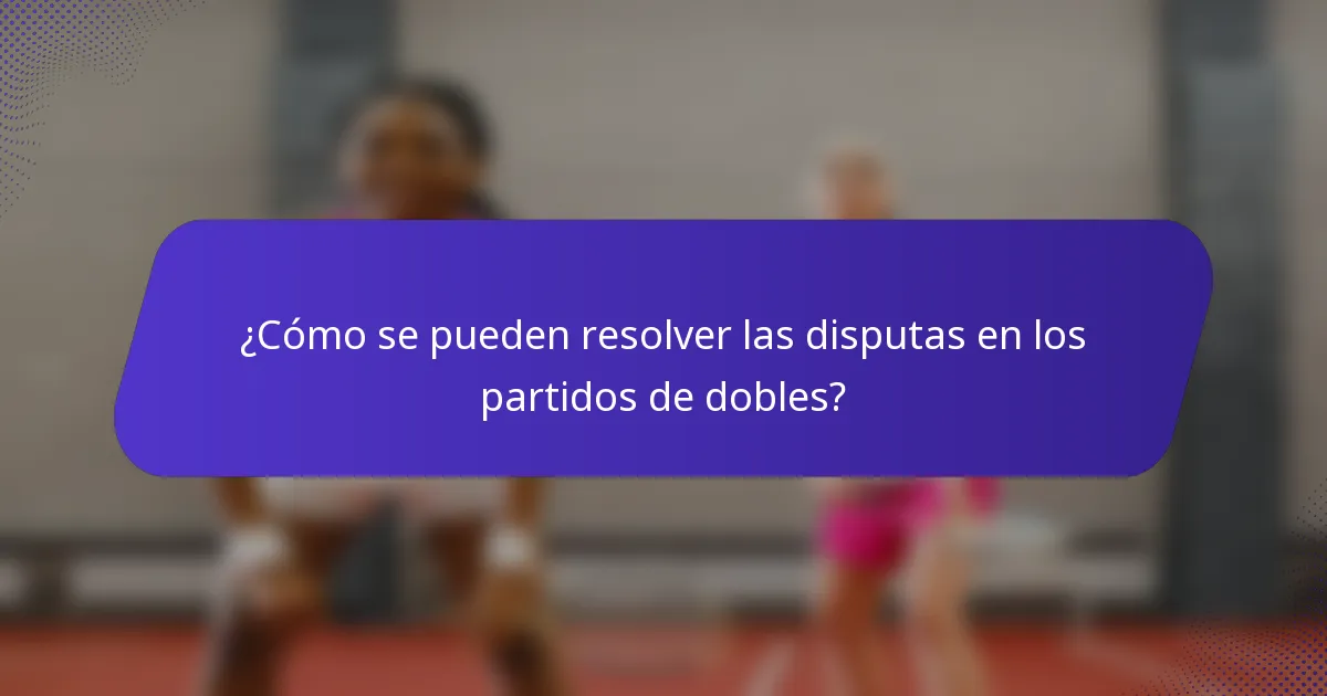 ¿Cómo se pueden resolver las disputas en los partidos de dobles?