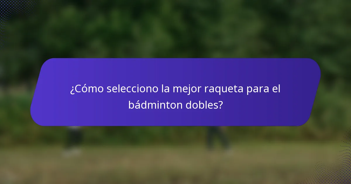 ¿Cómo selecciono la mejor raqueta para el bádminton dobles?