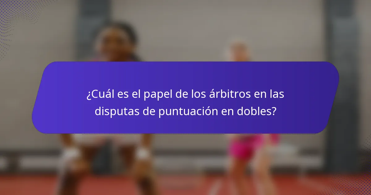 ¿Cuál es el papel de los árbitros en las disputas de puntuación en dobles?
