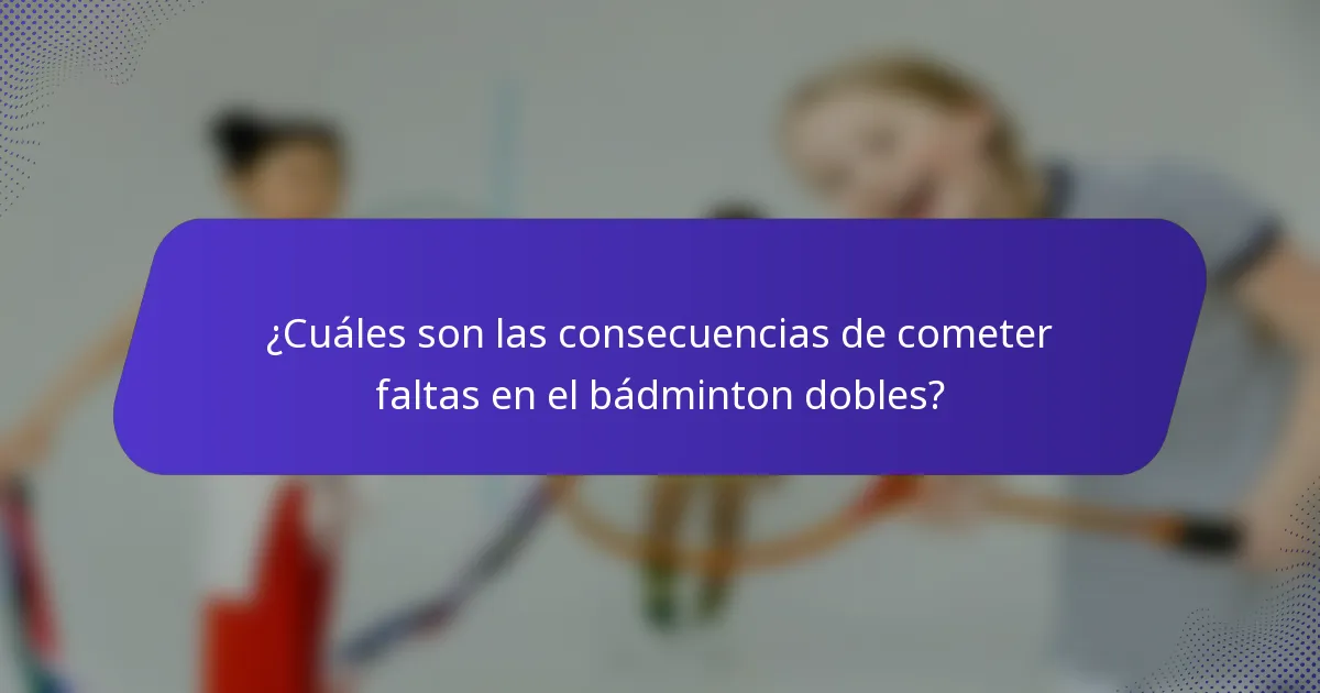¿Cuáles son las consecuencias de cometer faltas en el bádminton dobles?