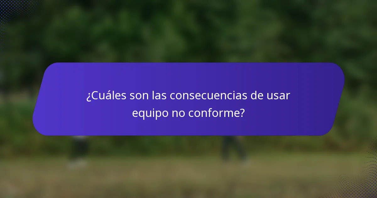¿Cuáles son las consecuencias de usar equipo no conforme?