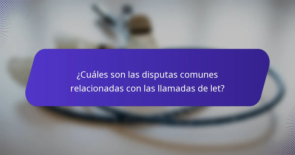¿Cuáles son las disputas comunes relacionadas con las llamadas de let?