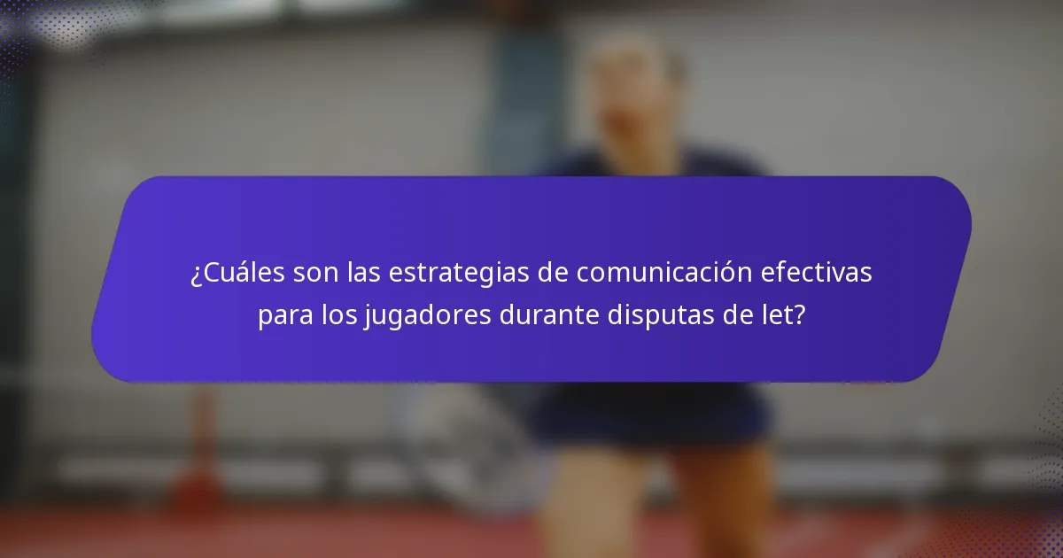 ¿Cuáles son las estrategias de comunicación efectivas para los jugadores durante disputas de let?