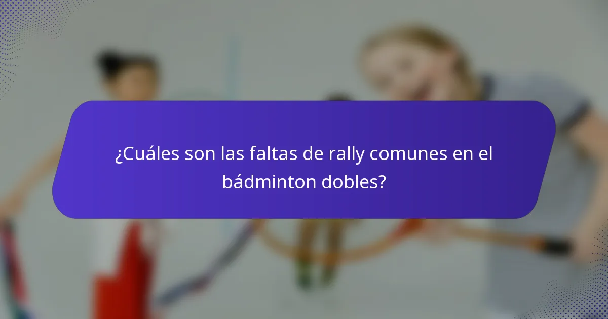 ¿Cuáles son las faltas de rally comunes en el bádminton dobles?