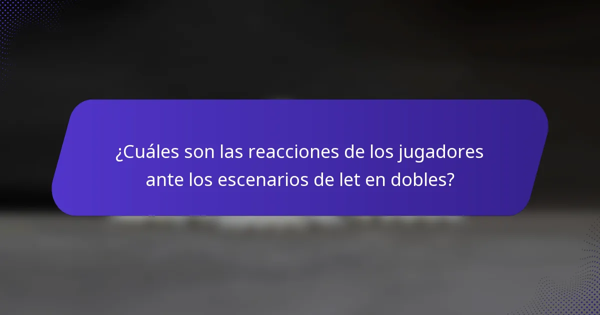 ¿Cuáles son las reacciones de los jugadores ante los escenarios de let en dobles?