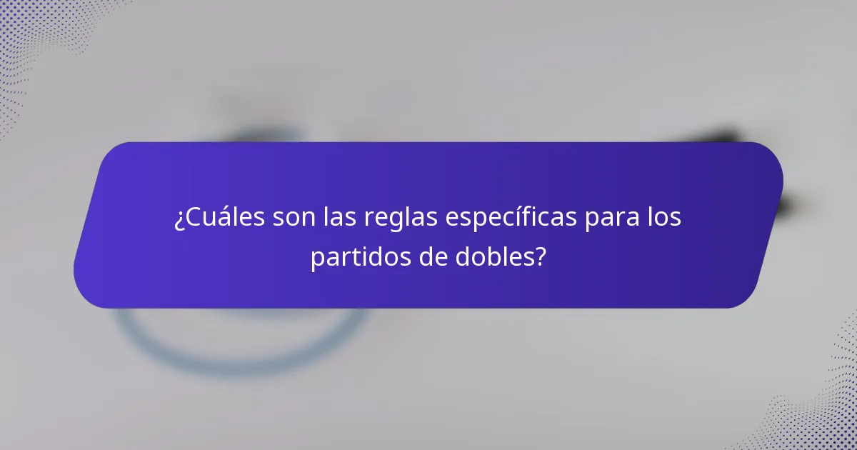 ¿Cuáles son las reglas específicas para los partidos de dobles?