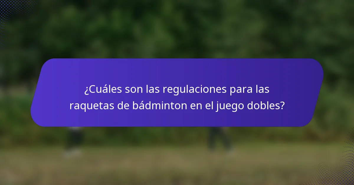 ¿Cuáles son las regulaciones para las raquetas de bádminton en el juego dobles?
