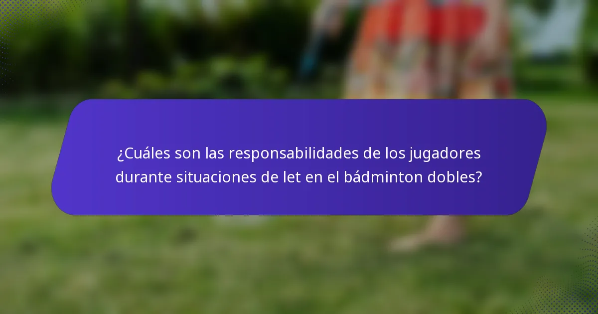 ¿Cuáles son las responsabilidades de los jugadores durante situaciones de let en el bádminton dobles?