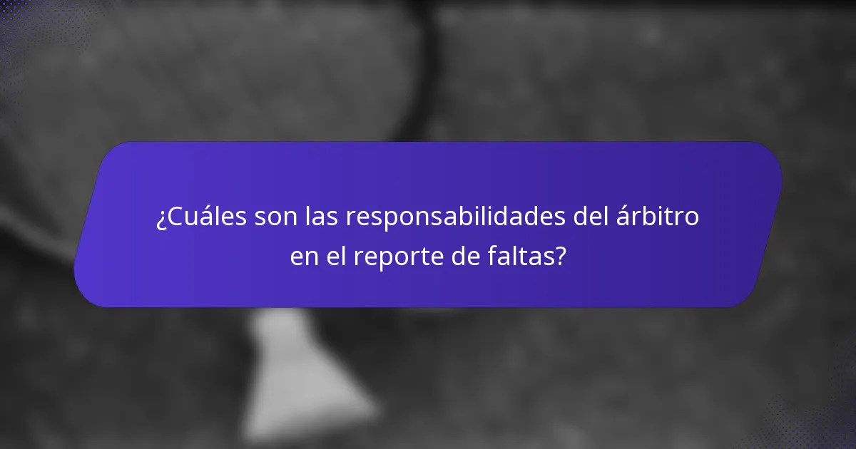 ¿Cuáles son las responsabilidades del árbitro en el reporte de faltas?