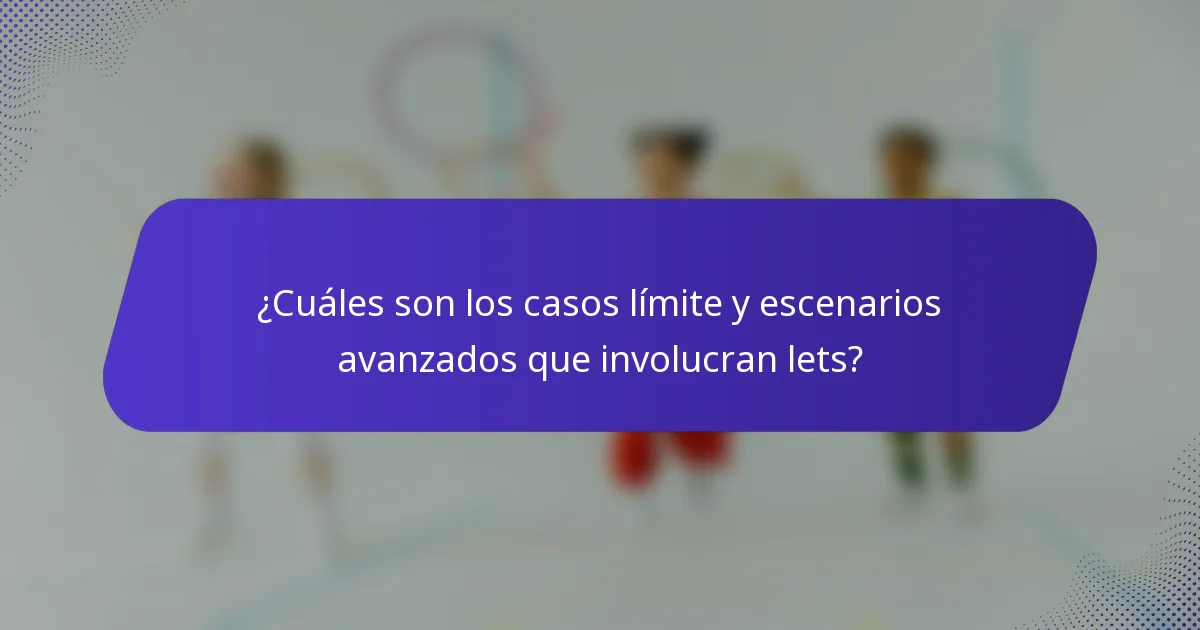 ¿Cuáles son los casos límite y escenarios avanzados que involucran lets?