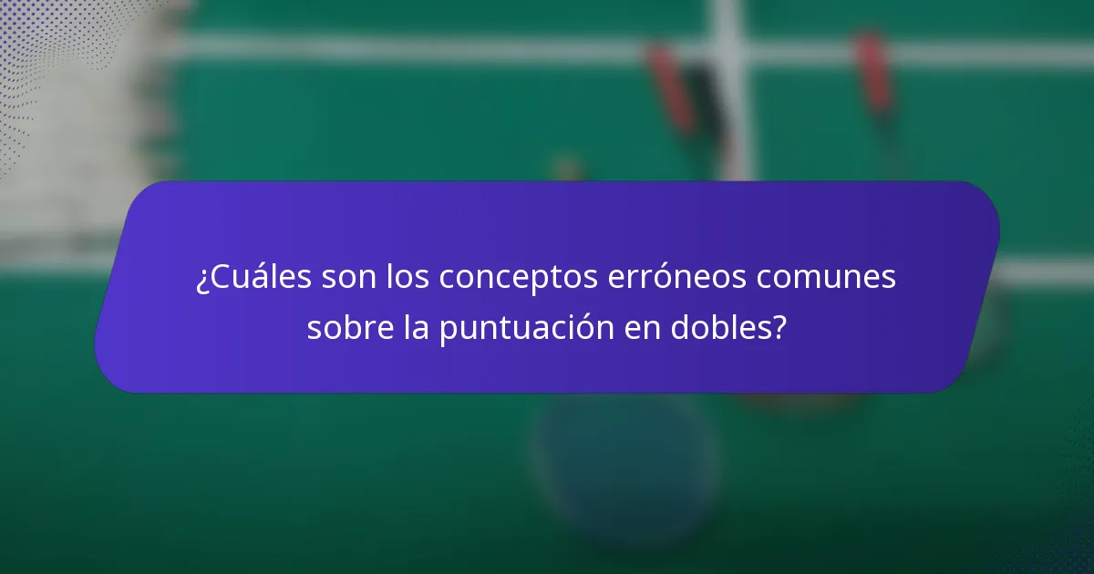 ¿Cuáles son los conceptos erróneos comunes sobre la puntuación en dobles?
