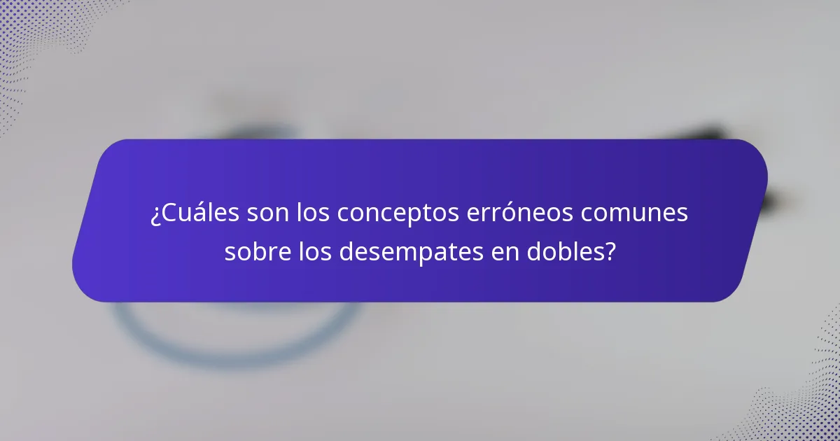¿Cuáles son los conceptos erróneos comunes sobre los desempates en dobles?