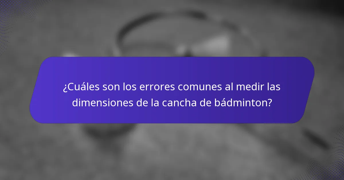 ¿Cuáles son los errores comunes al medir las dimensiones de la cancha de bádminton?