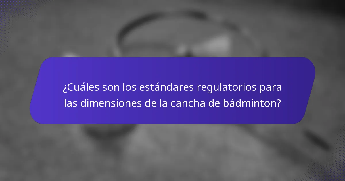 ¿Cuáles son los estándares regulatorios para las dimensiones de la cancha de bádminton?