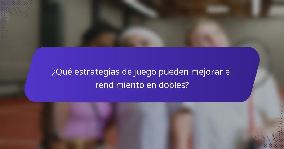 ¿Qué estrategias de juego pueden mejorar el rendimiento en dobles?