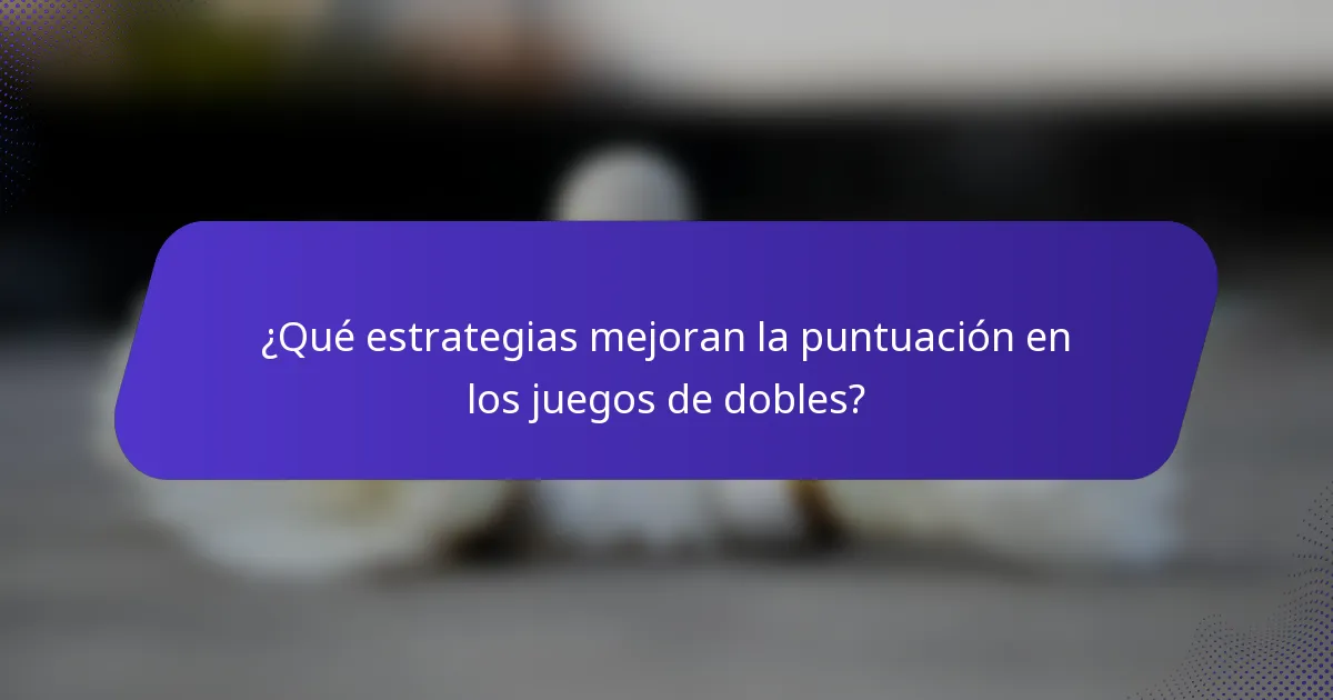 ¿Qué estrategias mejoran la puntuación en los juegos de dobles?