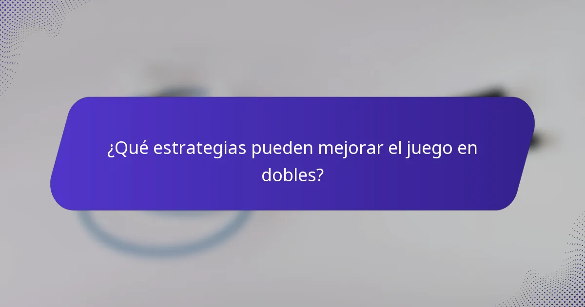 ¿Qué estrategias pueden mejorar el juego en dobles?
