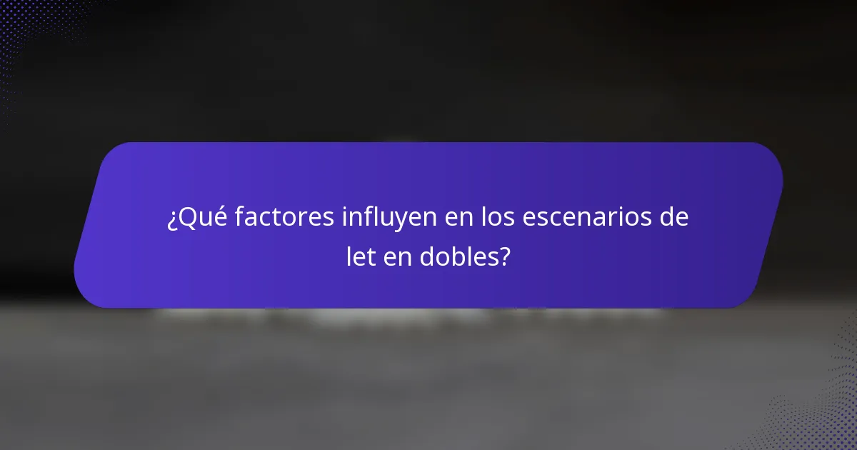 ¿Qué factores influyen en los escenarios de let en dobles?
