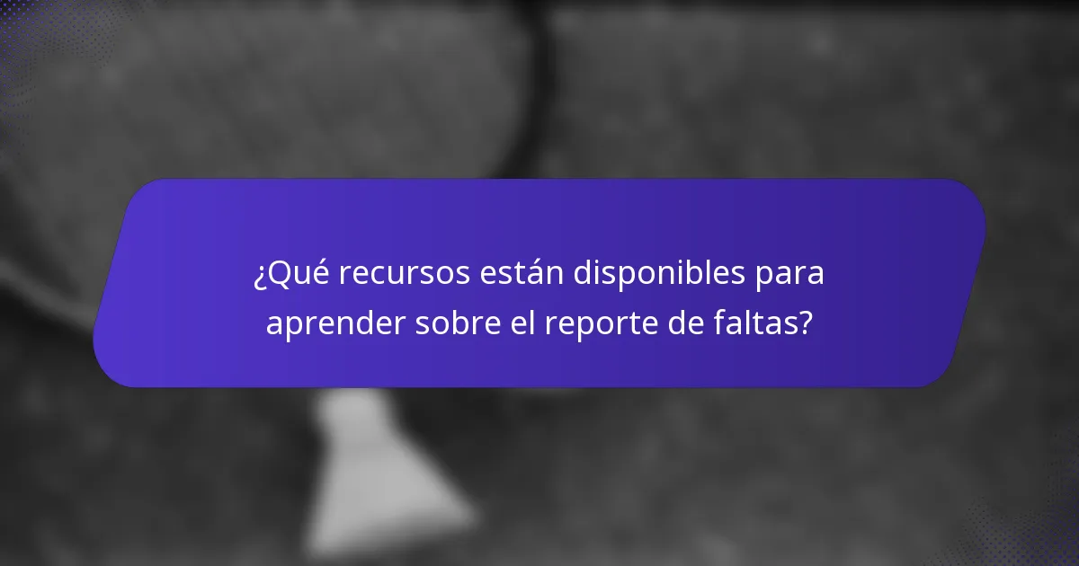 ¿Qué recursos están disponibles para aprender sobre el reporte de faltas?
