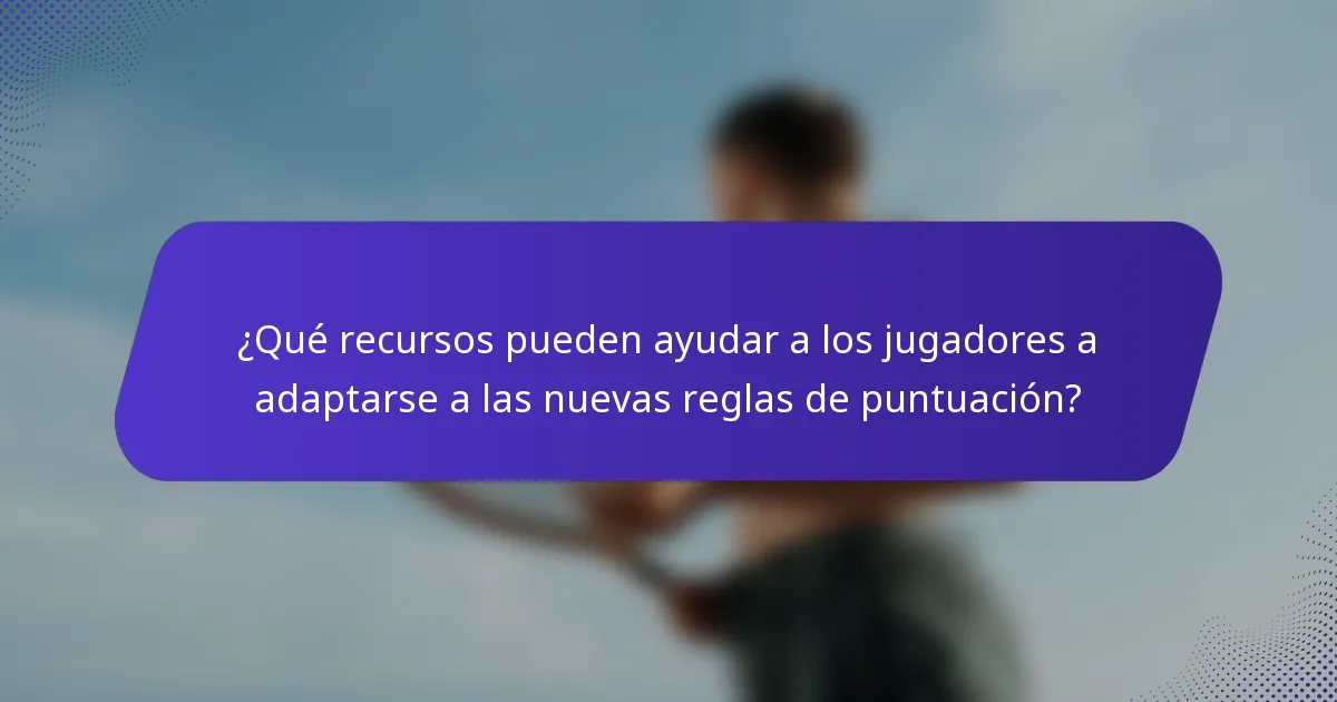 ¿Qué recursos pueden ayudar a los jugadores a adaptarse a las nuevas reglas de puntuación?